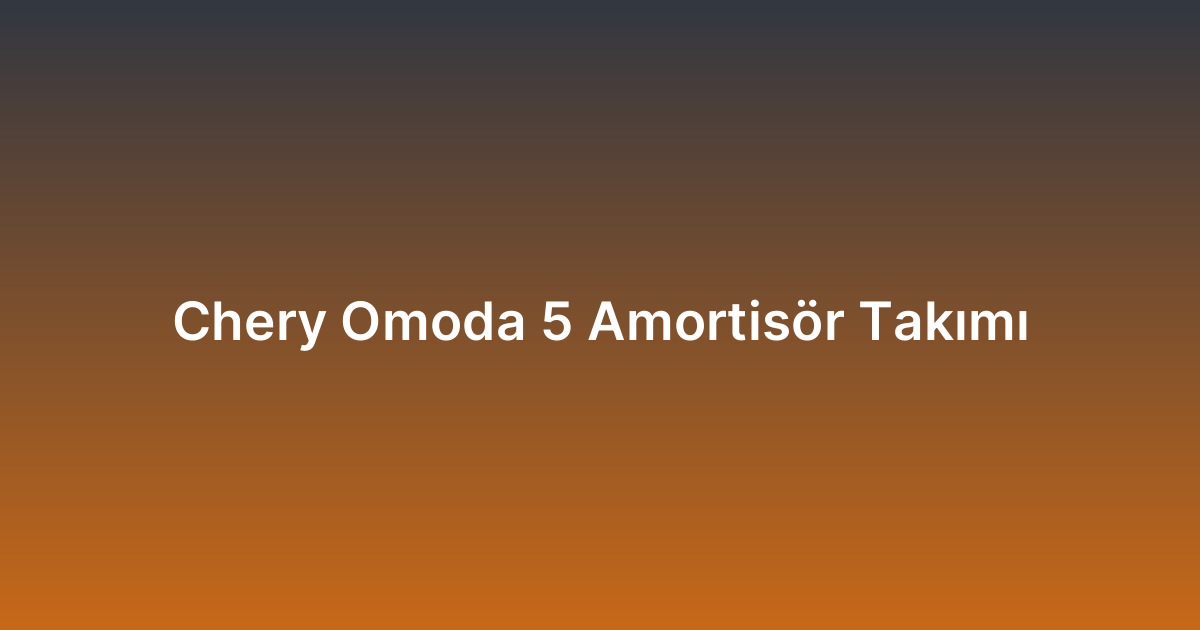 Chery Omoda 5 Amortisör Takımı