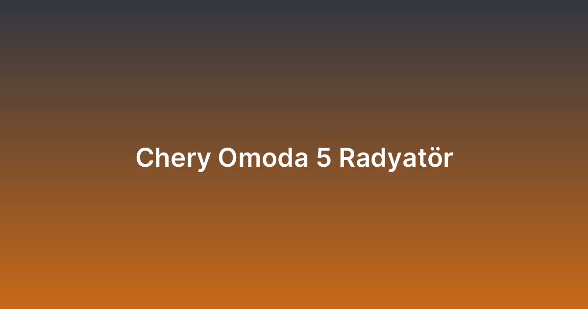 Chery Omoda 5 Radyatör
