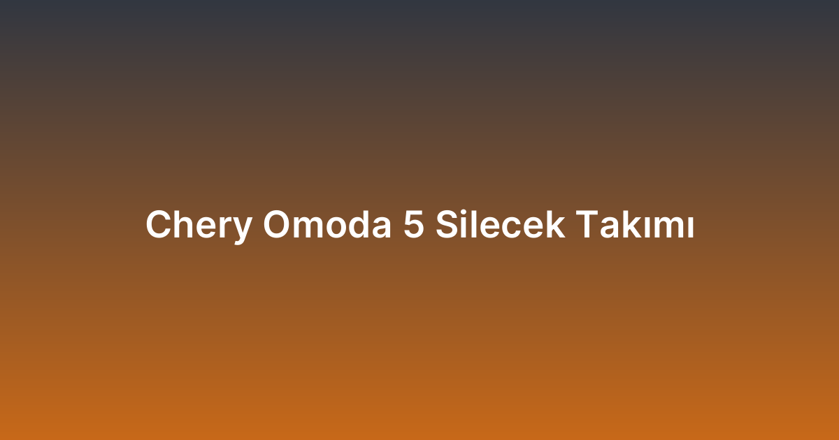 Chery Omoda 5 Silecek Takımı