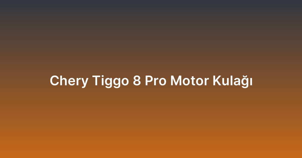 Chery Tiggo 8 Pro Motor Kulağı